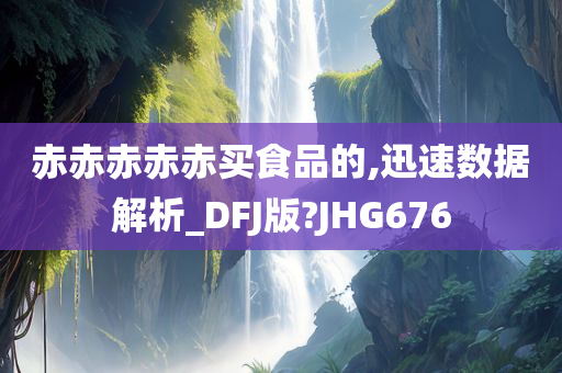 赤赤赤赤赤买食品的,迅速数据解析_DFJ版?JHG676