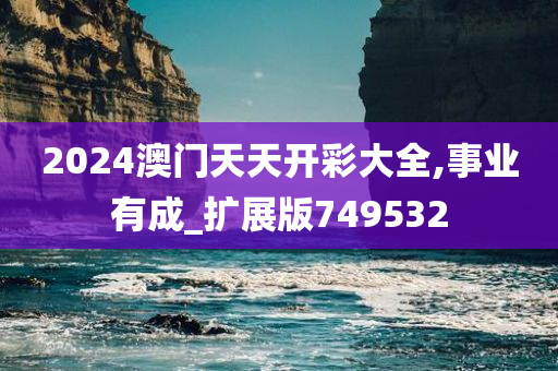 2024澳门天天开彩大全,事业有成_扩展版749532