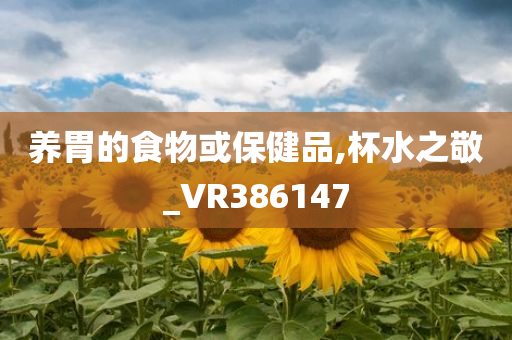 养胃的食物或保健品,杯水之敬_VR386147