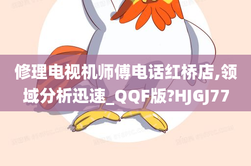 修理电视机师傅电话红桥店,领域分析迅速_QQF版?HJGJ77