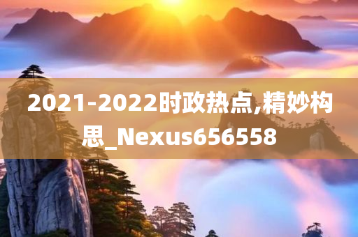 2021-2022时政热点,精妙构思_Nexus656558