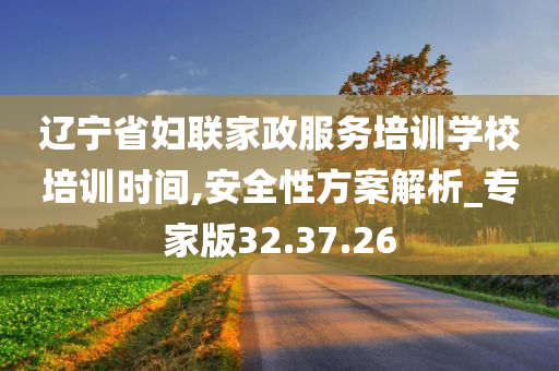 辽宁省妇联家政服务培训学校培训时间,安全性方案解析_专家版32.37.26