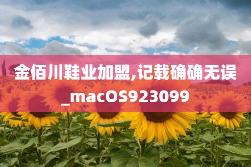 金佰川鞋业加盟,记载确确无误_macOS923099