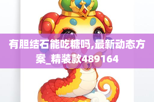 有胆结石能吃糖吗,最新动态方案_精装款489164