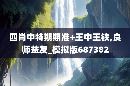 四肖中特期期准+王中王铁,良师益友_模拟版687382