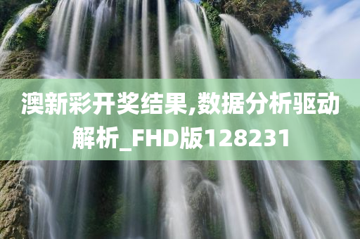 澳新彩开奖结果,数据分析驱动解析_FHD版128231