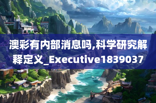 澳彩有内部消息吗,科学研究解释定义_Executive1839037