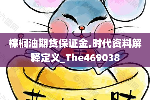 棕榈油期货保证金,时代资料解释定义_The469038