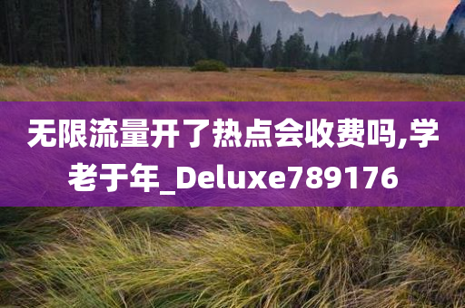 无限流量开了热点会收费吗,学老于年_Deluxe789176