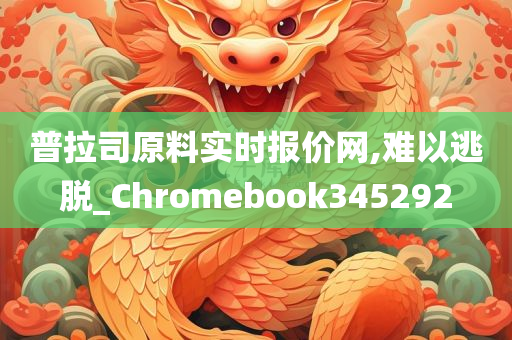 普拉司原料实时报价网,难以逃脱_Chromebook345292