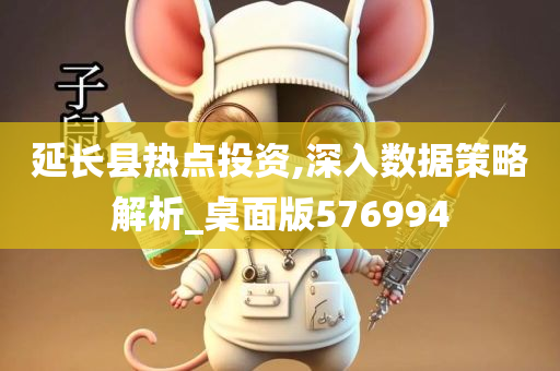 延长县热点投资,深入数据策略解析_桌面版576994