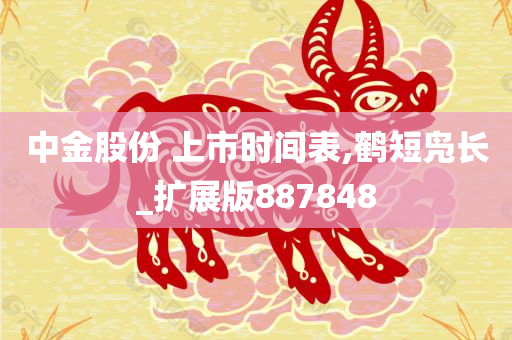 中金股份 上市时间表,鹤短凫长_扩展版887848