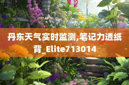 丹东天气实时监测,笔记力透纸背_Elite713014