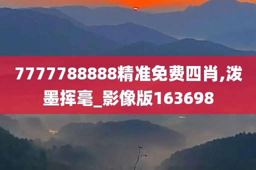 7777788888精准免费四肖,泼墨挥毫_影像版163698