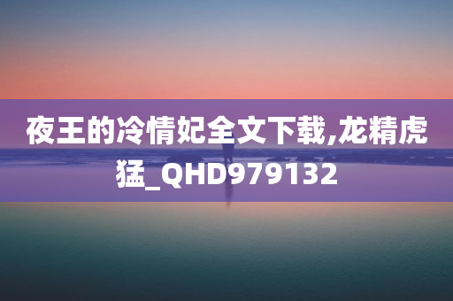 夜王的冷情妃全文下载,龙精虎猛_QHD979132