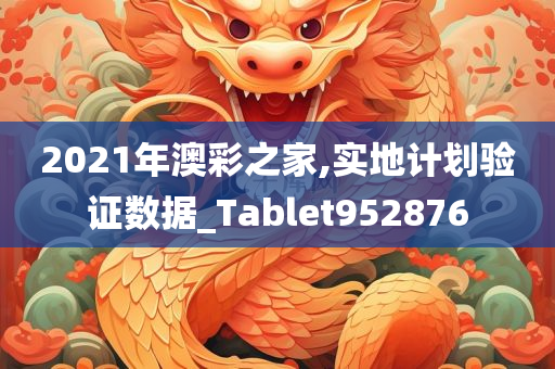 2021年澳彩之家,实地计划验证数据_Tablet952876