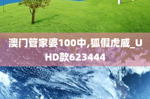 澳门管家婆100中,狐假虎威_UHD款623444