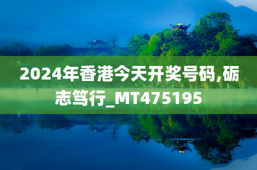 2024年香港今天开奖号码,砺志笃行_MT475195