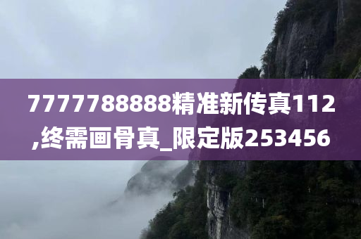 7777788888精准新传真112,终需画骨真_限定版253456