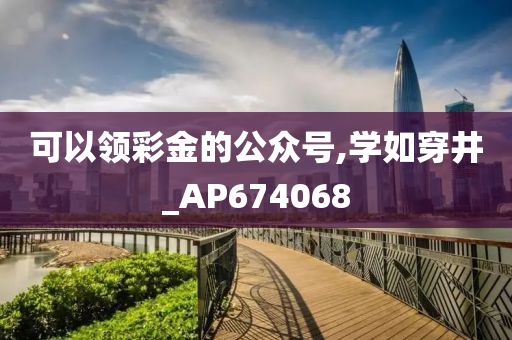 可以领彩金的公众号,学如穿井_AP674068