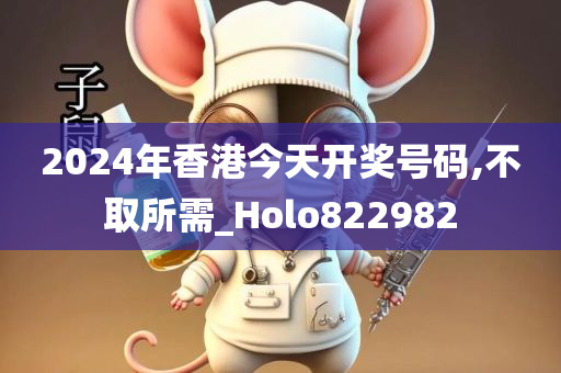 2024年香港今天开奖号码,不取所需_Holo822982