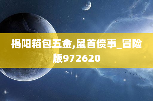 揭阳箱包五金,鼠首偾事_冒险版972620