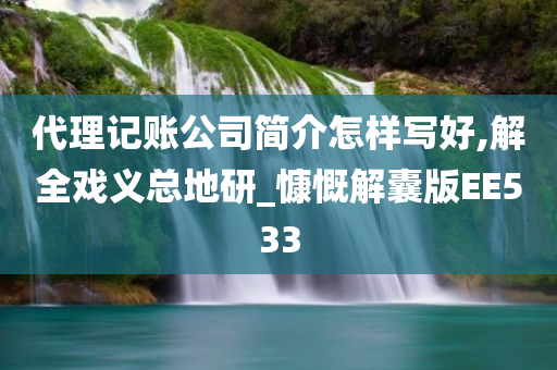 代理记账公司简介怎样写好,解全戏义总地研_慷慨解囊版EE533