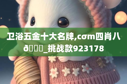 卫浴五金十大名牌,cσm四肖八🐎_挑战款923178