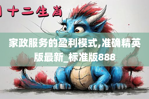 家政服务的盈利模式,准确精英版最新_标准版888