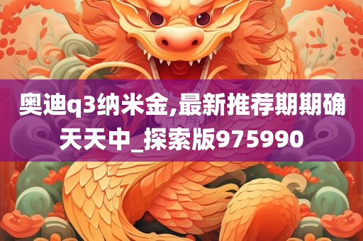 奥迪q3纳米金,最新推荐期期确天天中_探索版975990