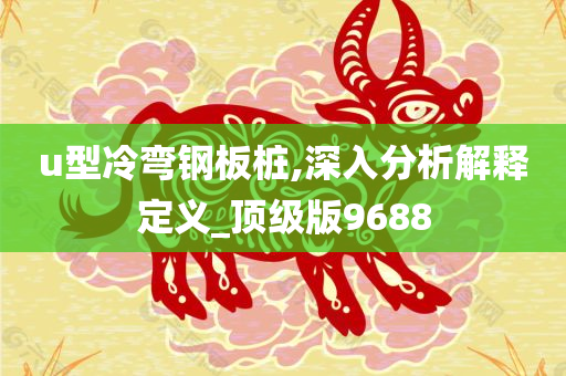 u型冷弯钢板桩,深入分析解释定义_顶级版9688