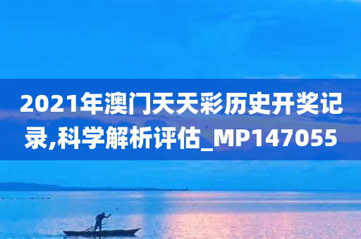 2021年澳门天天彩历史开奖记录,科学解析评估_MP147055