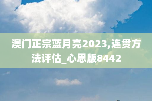 澳门正宗蓝月亮2023,连贯方法评估_心思版8442