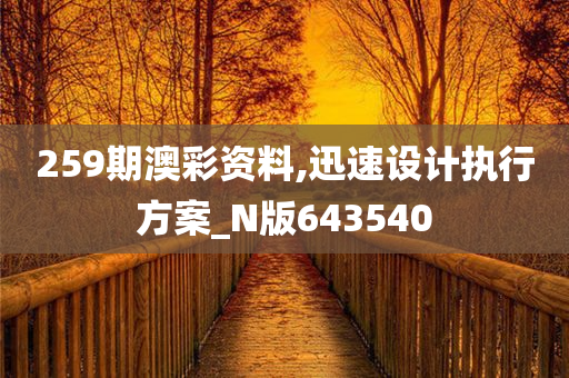 259期澳彩资料,迅速设计执行方案_N版643540