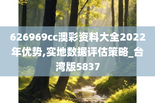 626969cc澳彩资料大全2022年优势,实地数据评估策略_台湾版5837