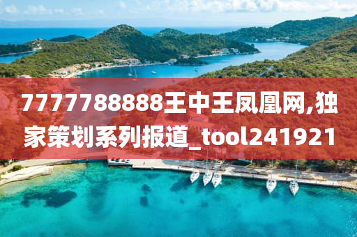 7777788888王中王凤凰网,独家策划系列报道_tool241921