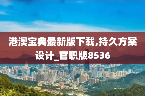 港澳宝典最新版下载,持久方案设计_官职版8536