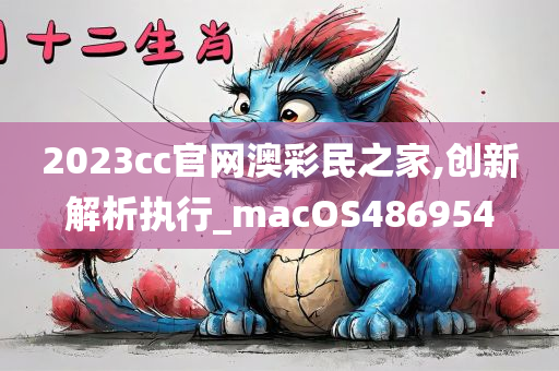 2023cc官网澳彩民之家,创新解析执行_macOS486954