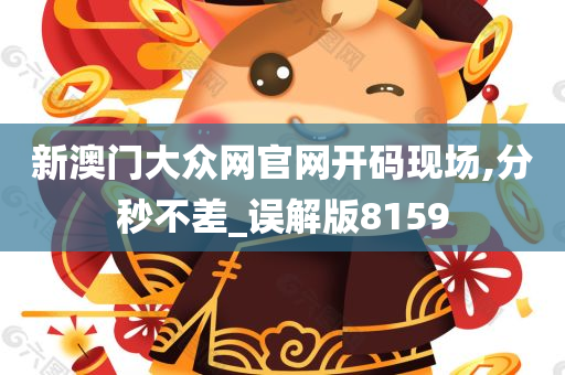 新澳门大众网官网开码现场,分秒不差_误解版8159