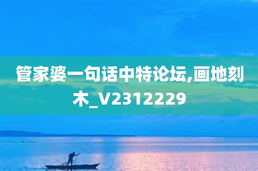 管家婆一句话中特论坛,画地刻木_V2312229