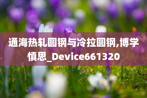 通海热轧圆钢与冷拉圆钢,博学慎思_Device661320