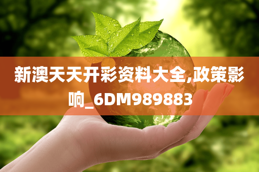 新澳天天开彩资料大全,政策影响_6DM989883