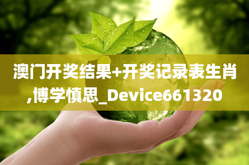 澳门开奖结果+开奖记录表生肖,博学慎思_Device661320