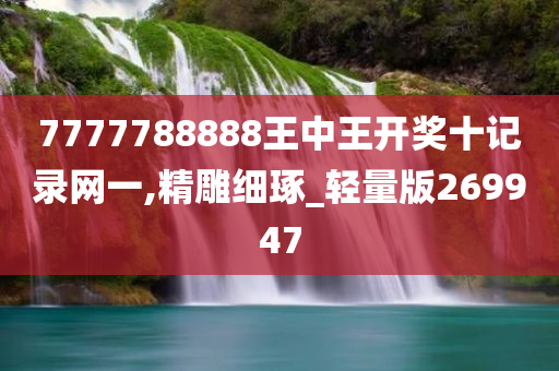 7777788888王中王开奖十记录网一,精雕细琢_轻量版269947