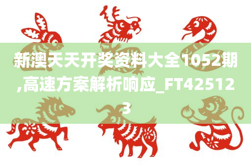 新澳天天开奖资料大全1052期,高速方案解析响应_FT425123