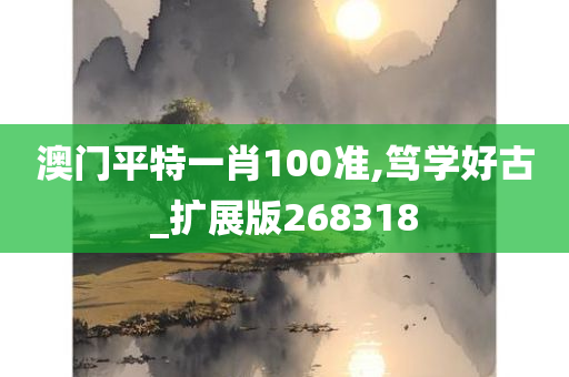 澳门平特一肖100准,笃学好古_扩展版268318