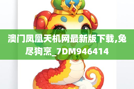 澳门凤凰天机网最新版下载,兔尽狗烹_7DM946414