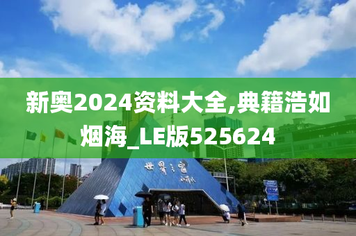 新奥2024资料大全,典籍浩如烟海_LE版525624