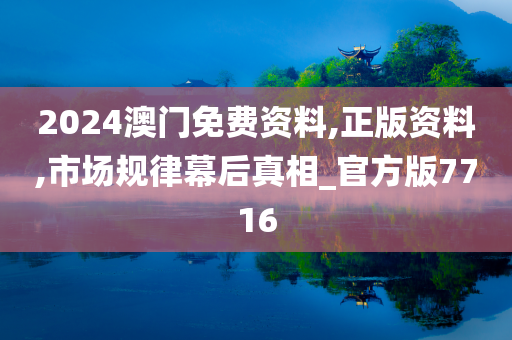 2024澳门免费资料,正版资料,市场规律幕后真相_官方版7716