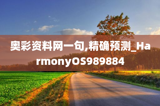 奥彩资料网一句,精确预测_HarmonyOS989884